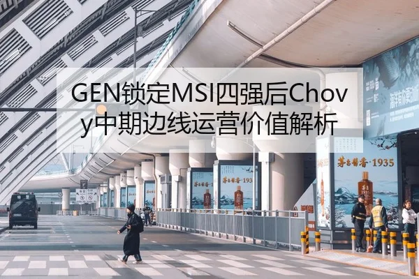 GEN锁定MSI四强后Chovy中期边线运营价值解析