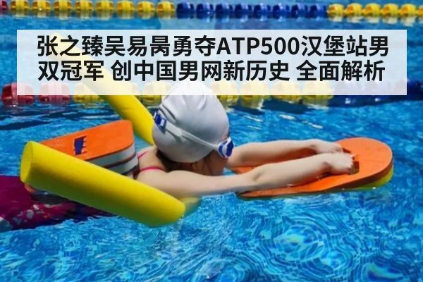 张之臻吴易昺勇夺ATP500汉堡站男双冠军 创中国男网新历史 全面解析