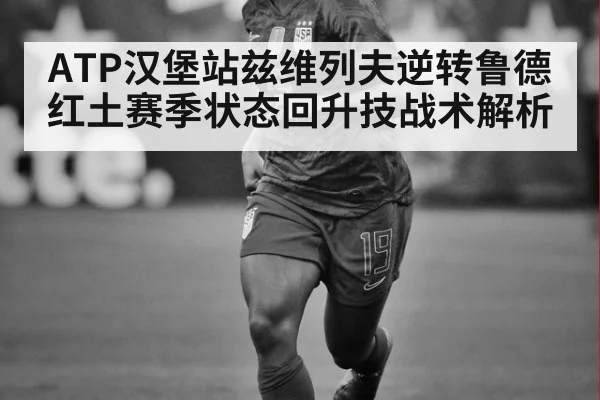 ATP汉堡站兹维列夫逆转鲁德红土赛季状态回升技战术解析