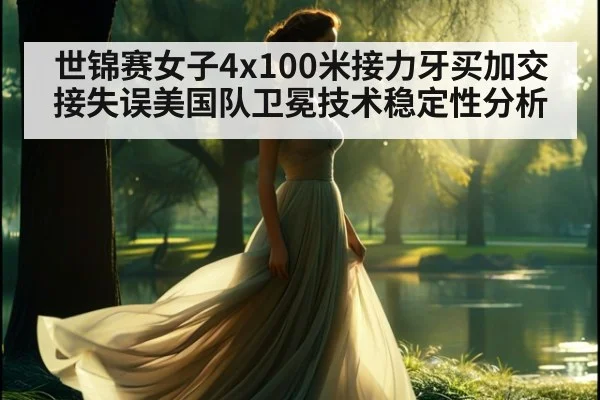 世锦赛女子4x100米接力牙买加交接失误美国队卫冕技术稳定性分析