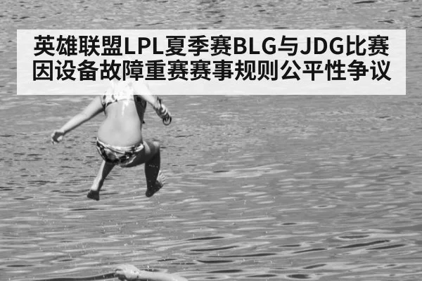 英雄联盟LPL夏季赛BLG与JDG比赛因设备故障重赛赛事规则公平性争议