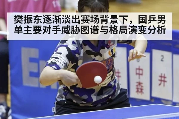樊振东逐渐淡出赛场背景下，国乒男单主要对手威胁图谱与格局演变分析