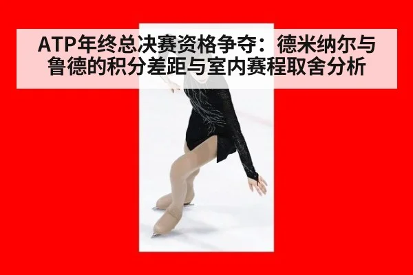 ATP年终总决赛资格争夺：德米纳尔与鲁德的积分差距与室内赛程取舍分析
