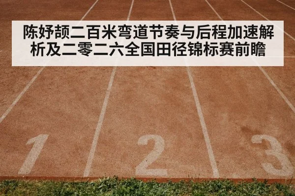 陈妤颉二百米弯道节奏与后程加速解析及二零二六全国田径锦标赛前瞻