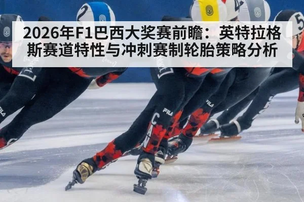 2026年F1巴西大奖赛前瞻：英特拉格斯赛道特性与冲刺赛制轮胎策略分析