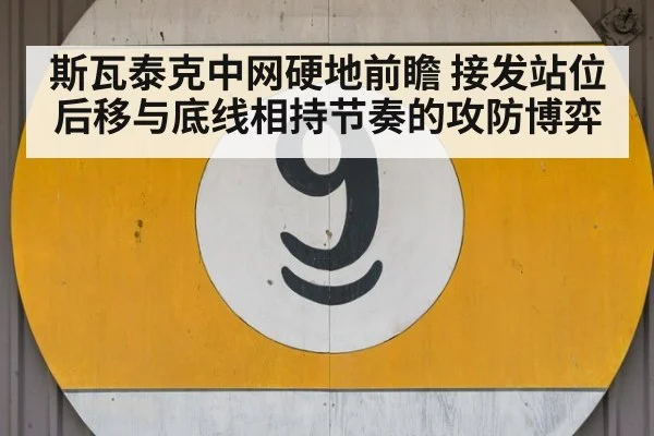 斯瓦泰克中网硬地前瞻 接发站位后移与底线相持节奏的攻防博弈
