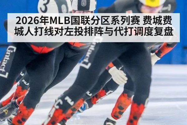 2026年MLB国联分区系列赛 费城费城人打线对左投排阵与代打调度复盘