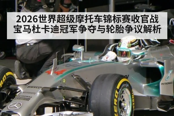 2026世界超级摩托车锦标赛收官战 宝马杜卡迪冠军争夺与轮胎争议解析